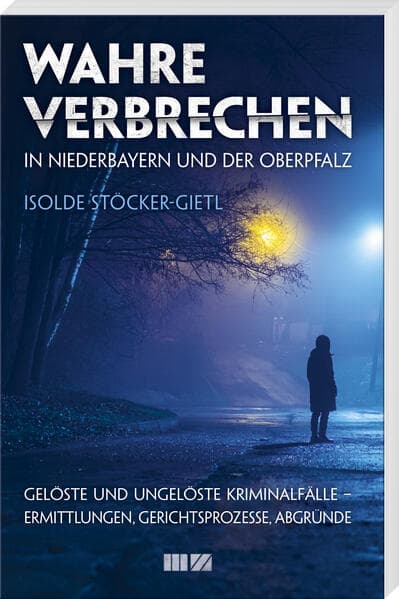 Wahre Verbrechen in Niederbayern und der Oberpfalz: Gelöste & ungelöste Kriminalfälle - Ermittlungen, Gerichtsprozesse, Abgründe