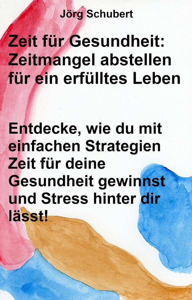 Zeit für Gesundheit: Zeitmangel abstellen für ein erfülltes Leben: Entdecke, wie du mit einfachen Strategien Zeit für deine Gesundheit gewinnst und Stress hinter dir lässt!