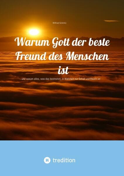 Warum Gott der beste Freund des Menschen ist: ...und warum alles, was das bestreitet, in Wahrheit nur Schall und Rauch ist