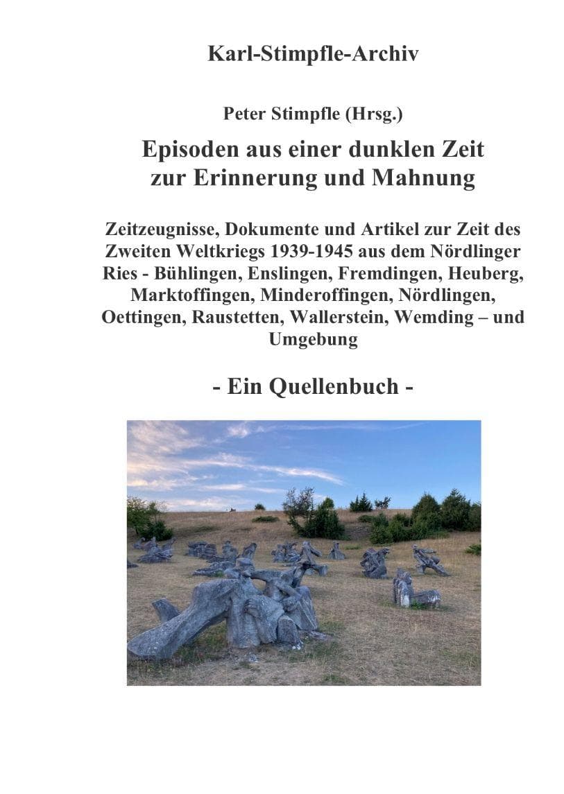 Episoden aus einer dunklen Zeit zur Erinnerung und Mahnung - ein Quellenbuch -: Zeitzeugnisse Nationalsozialismus & 2. Weltkrieg Nördlinger Ries (Bühlingen, Enslingen, Fremdingen, Hainsfarth, Heuberg, Marktoffingen, Minderoffingen, Nördlingen, Oettingen, Raustetten, Wemding ...