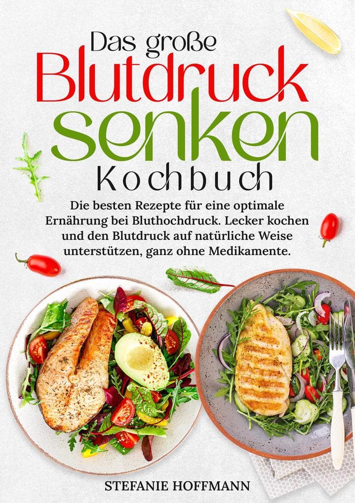 Das große Blutdruck senken Kochbuch: Die besten Rezepte für eine optimale Ernährung bei Bluthochdruck. Lecker kochen und den Blutdruck auf natürliche Weise unterstützen, ganz ohne Medikamente.
