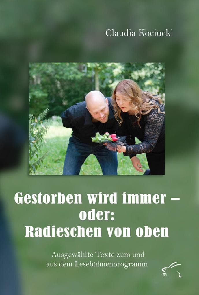 Gestorben wird immer - oder: Radieschen von oben: Ausgewählte Texte zum und aus dem Lesebühnenprogramm
