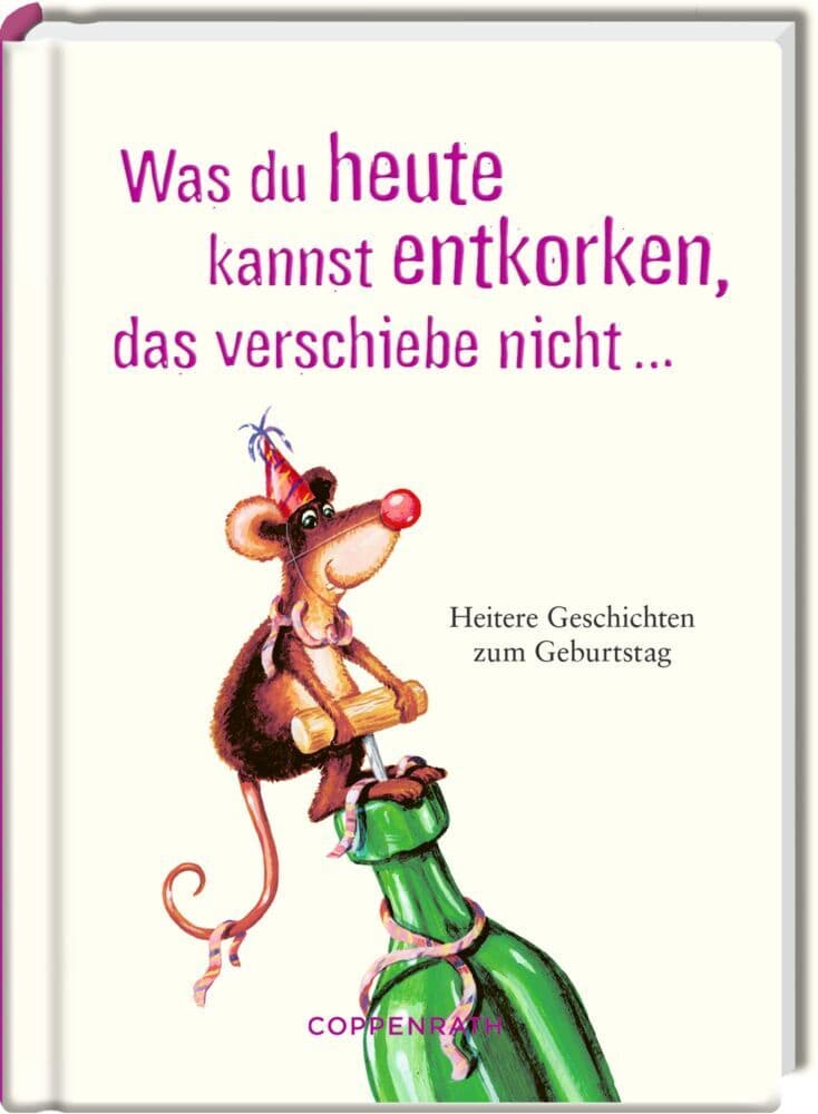 Was du heute kannst entkorken, das verschiebe nicht ...: Heitere Geschichten zum Geburtstag