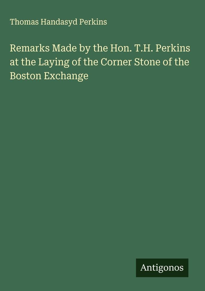 Remarks Made by the Hon. T.H. Perkins at the Laying of the Corner Stone of the Boston Exchange