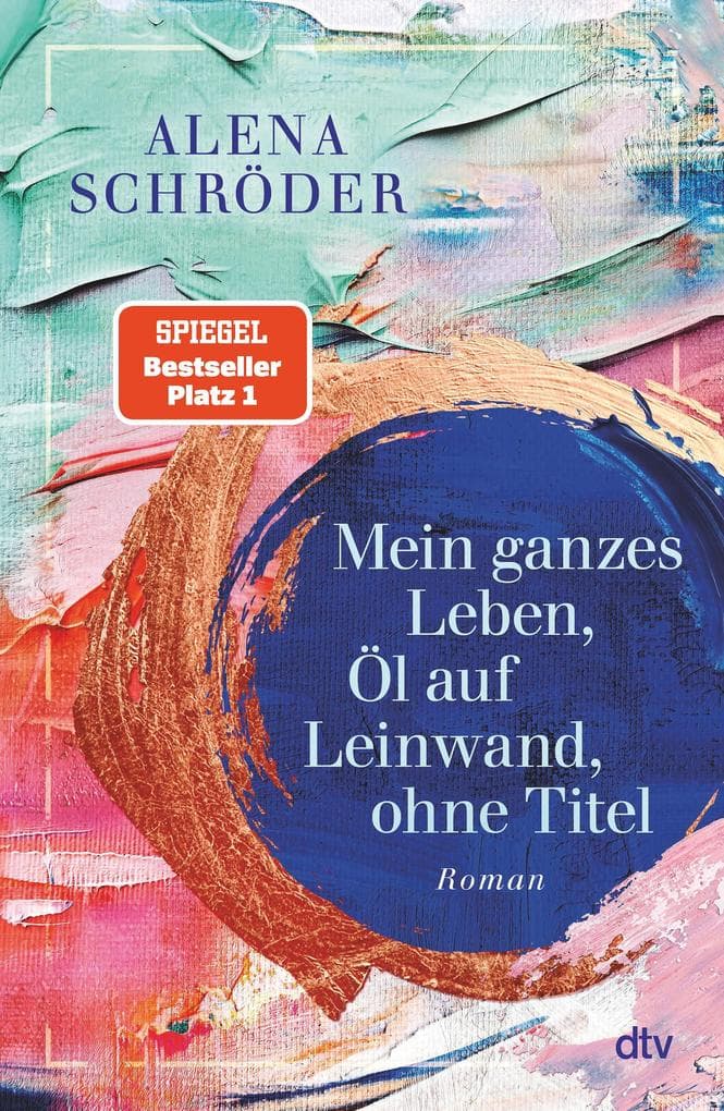 Mein ganzes Leben, Öl auf Leinwand, ohne Titel: Roman | Der neue Nr.1-Bestseller von Alena Schröder