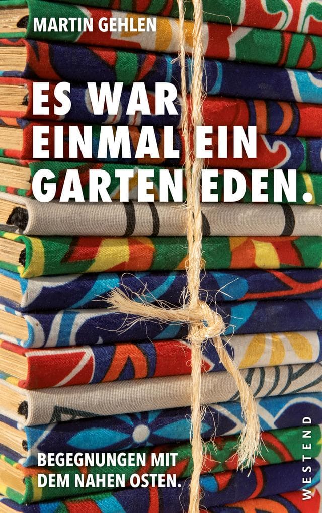Es war einmal ein Garten Eden: Begegnungen mit dem Nahen Osten Aus dem Archiv von Martin Gehlen