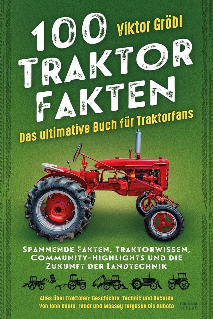 100 Traktor Fakten: Das ultimative Buch für Traktorfans: Spannende Fakten, Traktorwissen, Community-Highlights und die Zukunft der Landtechnik - Alles über Traktoren: Geschichte, Technik und Rekorde - Von John Deere, Fendt und Massey Ferguson bis Kubota