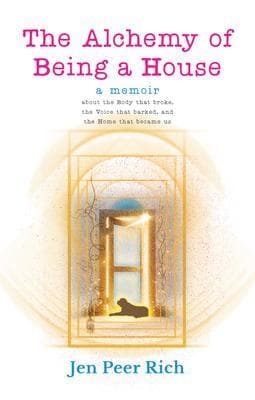 The Alchemy of Being a House: A Memoir About the Body That Broke, The Voice That Barked, and the Home That Became Us