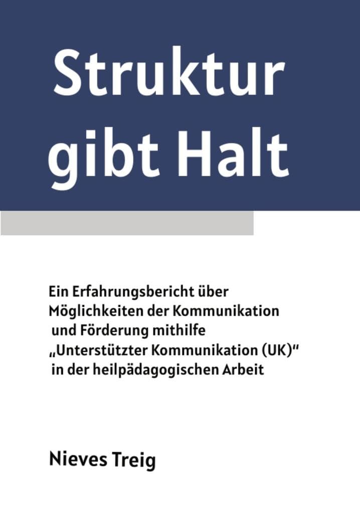 Struktur gibt Halt - Mit Impulsen, Methoden und Anwendungsbeispielen zur Förderung von Teilhabe: Ein Erfahrungsbericht über Möglichkeiten der Kommunikation und Förderung mithilfe "Unterstützter Kommunikation (UK)" in der heilpädagogischen Arbeit.