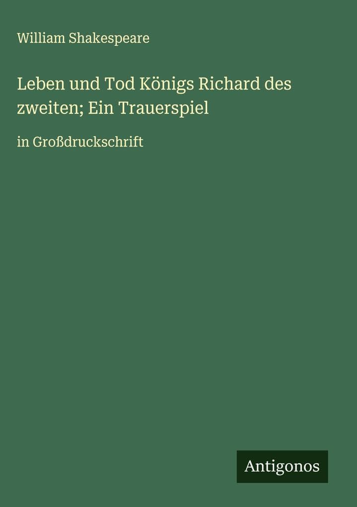 Leben und Tod Königs Richard des zweiten; Ein Trauerspiel: in Großdruckschrift