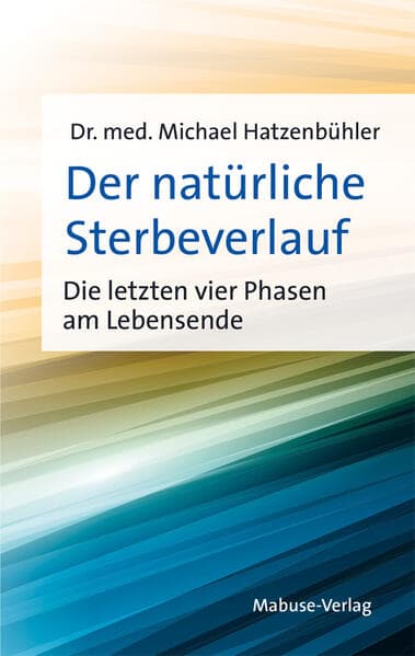 Der natürliche Sterbeverlauf: Die letzten vier Phasen am Lebensende. Erfahrungswissen aus 5.000 Sterbebegleitungen und der Palliativpflege, das Angst vor dem Tod nimmt. Sachbuch über das Sterben