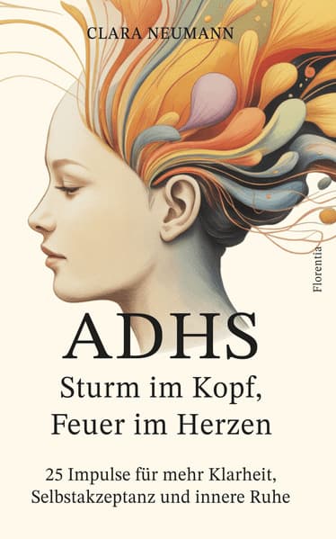 ADHS - Sturm im Kopf, Feuer im Herzen: 25 Impulse für mehr Klarheit, Selbstakzeptanz und innere Ruhe