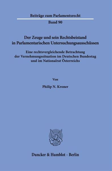 Der Zeuge und sein Rechtsbeistand in Parlamentarischen Untersuchungsausschüssen: Eine rechtsvergleichende Betrachtung der Vernehmungssituation im Deutschen Bundestag und im Nationalrat Österreichs