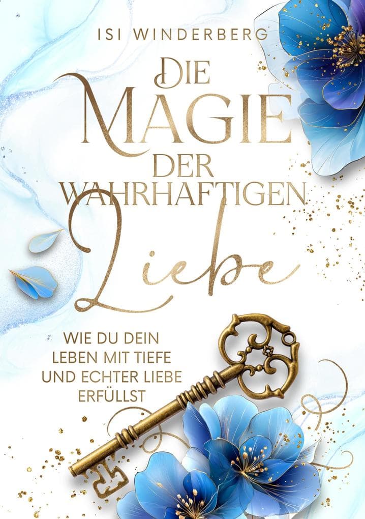 Die Magie der wahrhaftigen Liebe - wie du dein Leben mit Tiefe und echter Liebe erfüllst: Ein literarisches Begleitbuch für deine Reise ins Herz