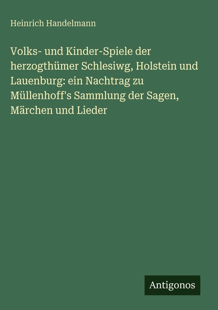 Volks- und Kinder-Spiele der herzogthümer Schlesiwg, Holstein und Lauenburg: ein Nachtrag zu Müllenhoff's Sammlung der Sagen, Märchen und Lieder