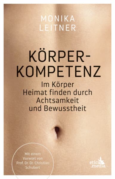 Körperkompetenz: Im Körper Heimat finden durch Achtsamkeit und Bewusstheit