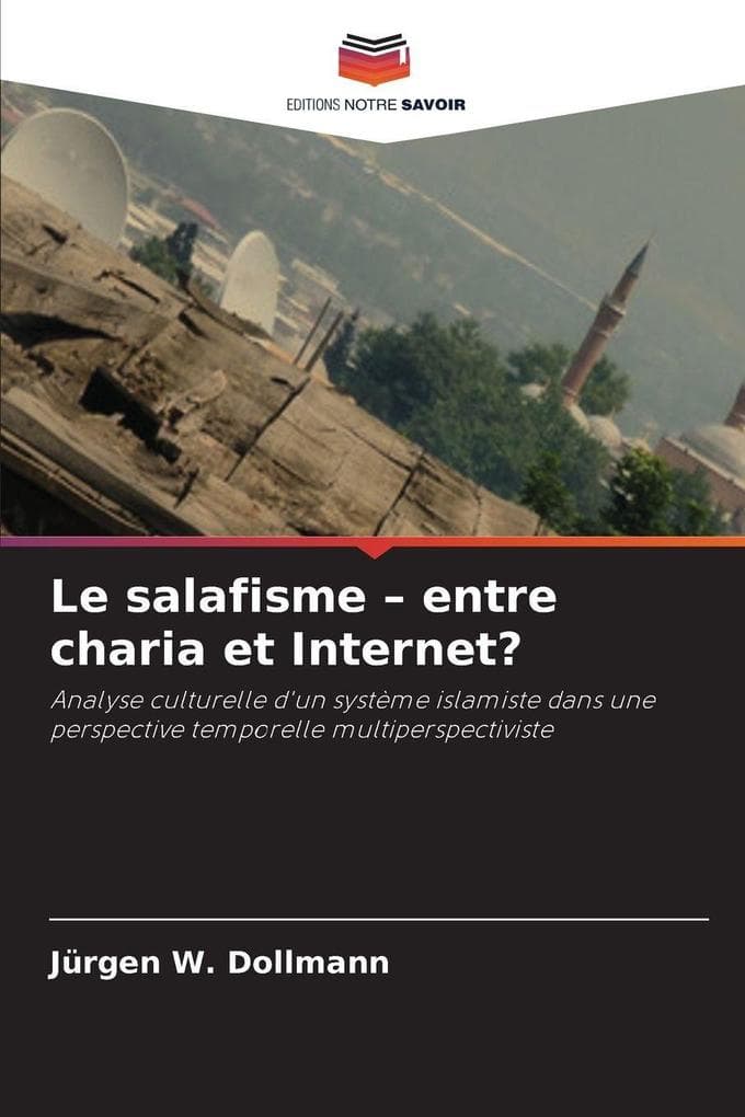 Le salafisme - entre charia et Internet?: Analyse culturelle d'un système islamiste dans une perspective temporelle multiperspectiviste