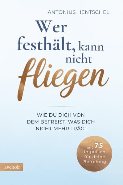 Wer festhält, kann nicht fliegen: Wie du dich von dem befreist, was dich nicht mehr trägt - Loslassen lernen