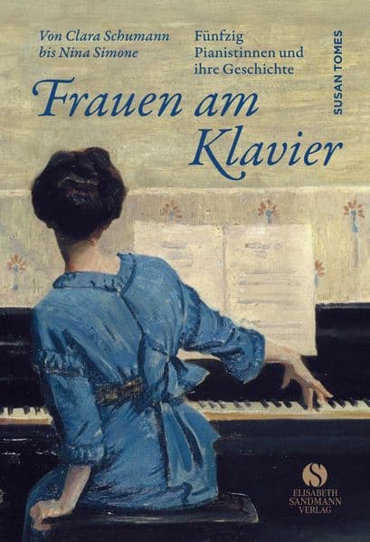 Frauen am Klavier: Fünfzig Pianistinnen und ihre Geschichte