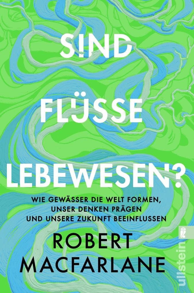Sind Flüsse Lebewesen?: Wie Gewässer die Welt formen, unser Denken prägen und unsere Zukunft beeinflussen | Das brillante Buch der Nature-Writing-Ikone