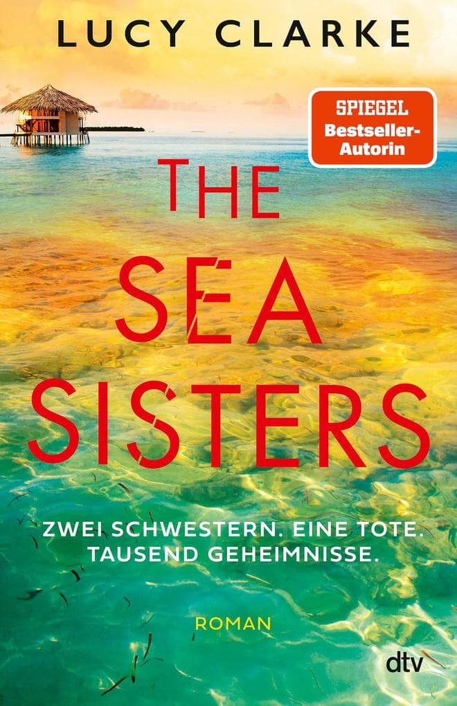 The Sea Sisters: Zwei Schwestern. Eine Tote. Tausend Geheimnisse. | 'In welchem Urlaubsland Lucy Clarke ihre Thriller auch spielen lässt - ich reise auf jeden Fall mit!' Abigail Dean
