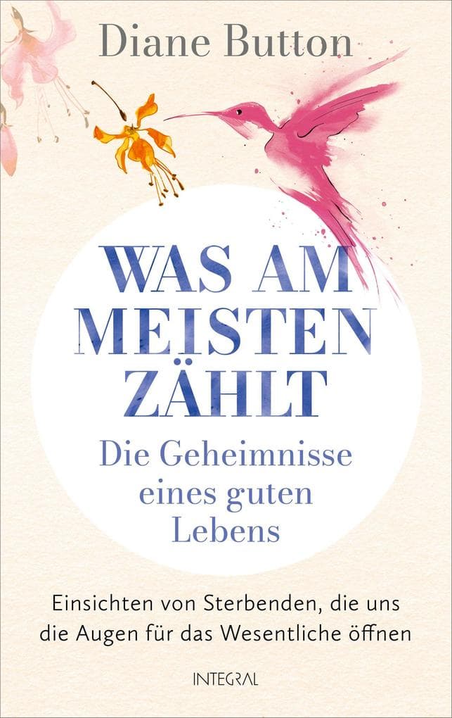 Was am meisten zählt - Die Geheimnisse eines guten Lebens: Einsichten von Sterbenden, die uns die Augen für das Wesentliche öffnen