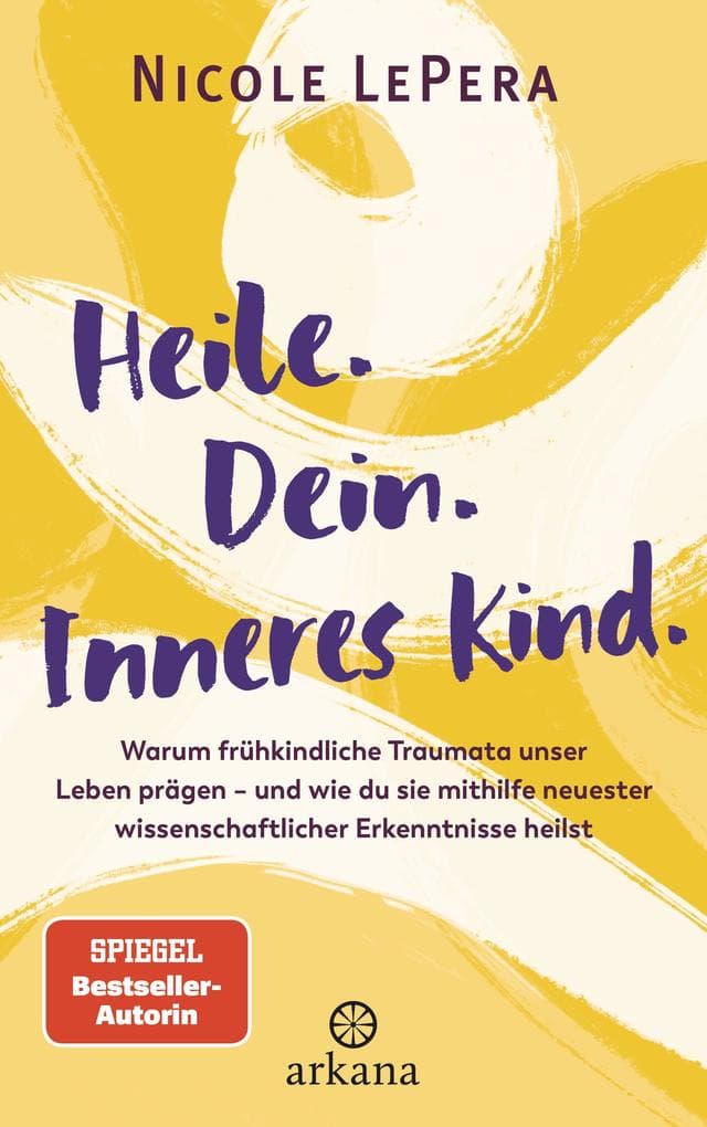 Heile. Dein. Inneres Kind.: Warum frühkindliche Traumata unser Leben prägen - und wie du sie mithilfe neuester wissenschaftlicher Erkenntnisse heilst