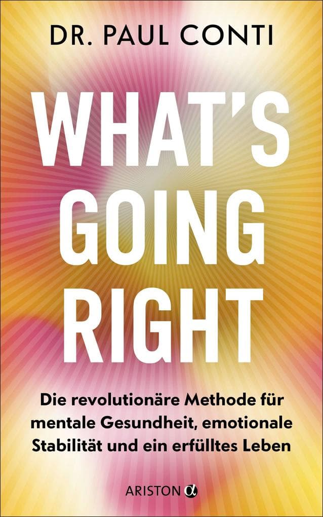What's Going Right: Die revolutionäre Methode für mentale Gesundheit, emotionale Stabilität und ein erfülltes Leben - Der Star-Psychiater: Lady Gaga, Kim Kardashian & Tommy Hilfiger vertrauen ihm