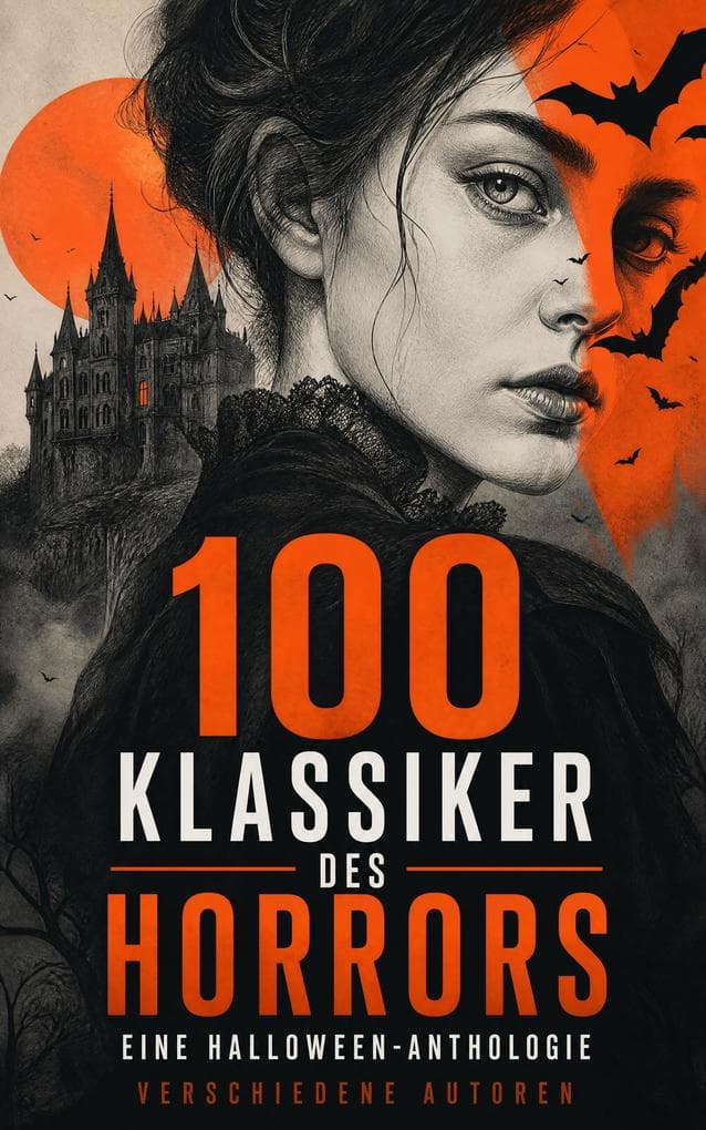 100 Klassiker des Horrors: Eine Halloween-Anthologie: Gotischer Schrecken, Vampirgeschichten und kosmisches Grauen in unheimlichen Erzählungen