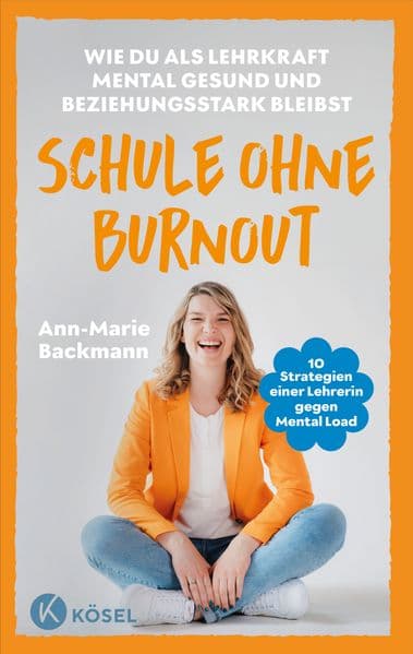 Schule ohne Burnout: Wie du als Lehrkraft mental gesund und beziehungsstark bleibst - 10 Strategien einer Lehrerin gegen Mental Load