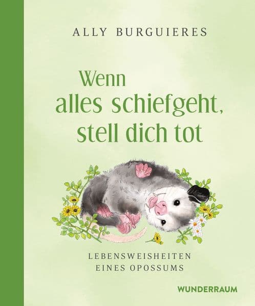 Wenn alles schiefgeht, stell dich tot: Lebensweisheiten eines Opossums - Ein ganz besonderes Geschenkbuch mit zahlreichen hinreißenden Illustrationen