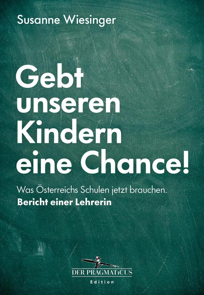 Gebt unseren Kindern eine Chance!: Was Österreichs Schulen jetzt brauchen. Bericht einer Lehrerin: Schulreform jetzt: Sachbuch über die Bildungsmisere, seine Ursachen & zukunftsfähige Lösungen: Edition Der Pragmaticus