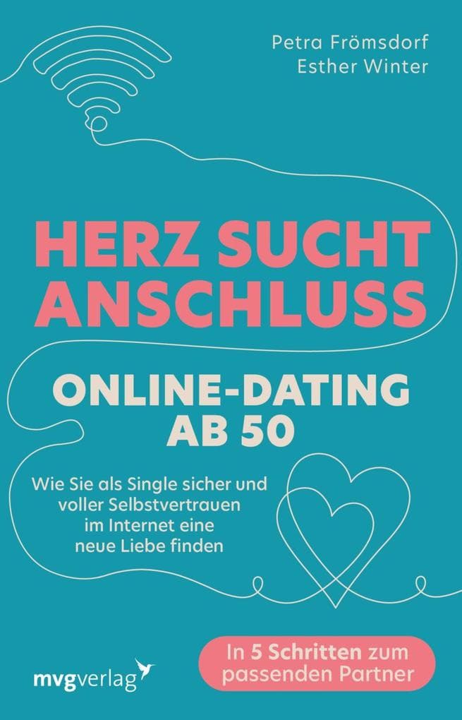 Herz sucht Anschluss - Online-Dating ab 50: Wie Sie als Single sicher und voller Selbstvertrauen im Internet eine neue Liebe finden | In 5 Schritten zum passenden Partner