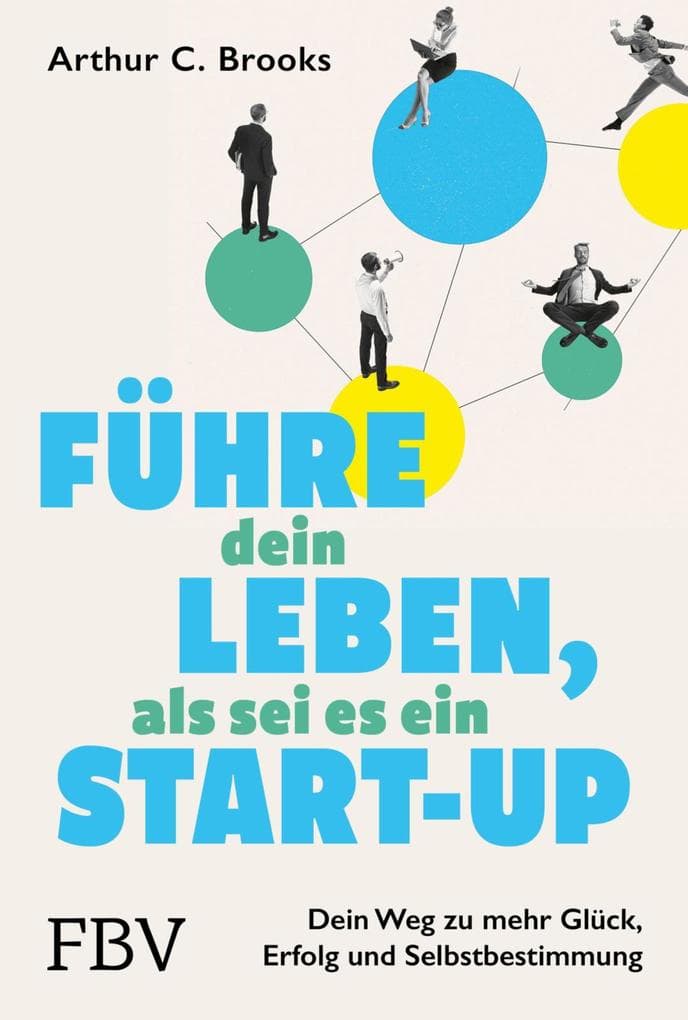 Führe dein Leben, als sei es ein Start-up: Dein Weg zu mehr Glück, Erfolg und Selbstbestimmung | Erkenntnisse und Tipps aus der Glücksforschung für Beruf, Beziehung und Privatleben