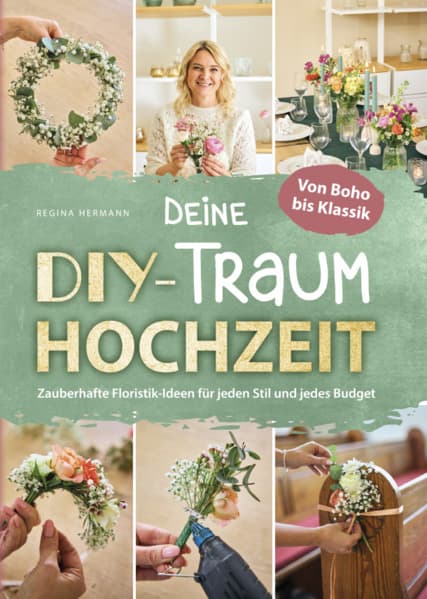 Deine DIY-Traumhochzeit: Von Boho bis Klassik - Zauberhafte Floristik-Ideen für jeden Stil und jedes Budget: Mit inspirierenden Schritt-für-Schritt-Anleitungen und Farbfotos einer professionellen Floristin und Dekorateurin
