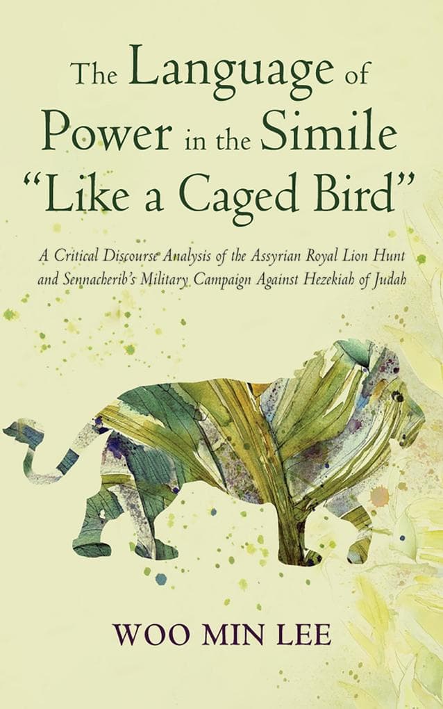 The Language of Power in the Simile "Like a Caged Bird": A Critical Discourse Analysis of the Assyrian Royal Lion Hunt and Sennacherib's Military Campaign Against Hezekiah of Judah