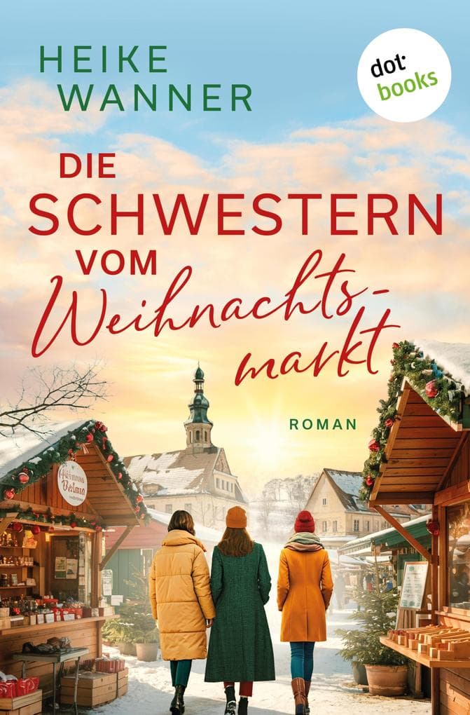 Die Schwestern vom Weihnachtsmarkt - oder: Das Leben ist kein Punschkonzert: Roman: Ein zauberhafter Familienroman zur schönsten Zeit des Jahres