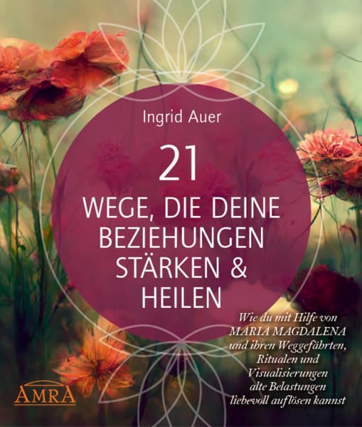 21 WEGE, DIE DEINE BEZIEHUNGEN STÄRKEN & HEILEN: Wie du mit Hilfe von Maria Magdalena und ihren Weggefährten, Ritualen und Visualisierungen alte Belastungen liebevoll auflösen kannst: (mit Gratis-Onlinekurs & allen Visualisierungsreisen auch als Audio-Download)