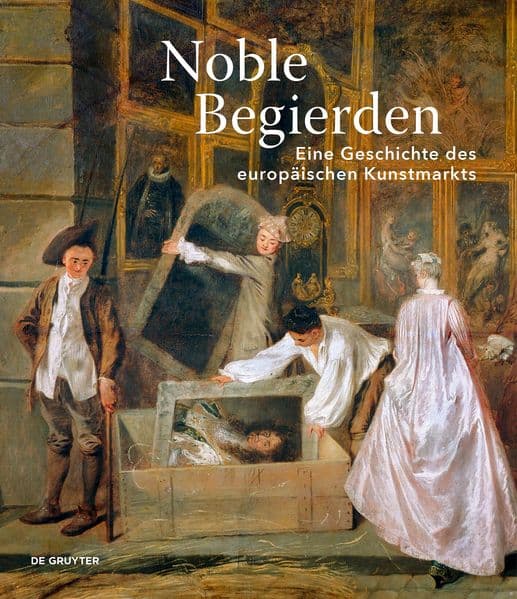 Noble Begierden: Eine Geschichte des europäischen Kunstmarkts