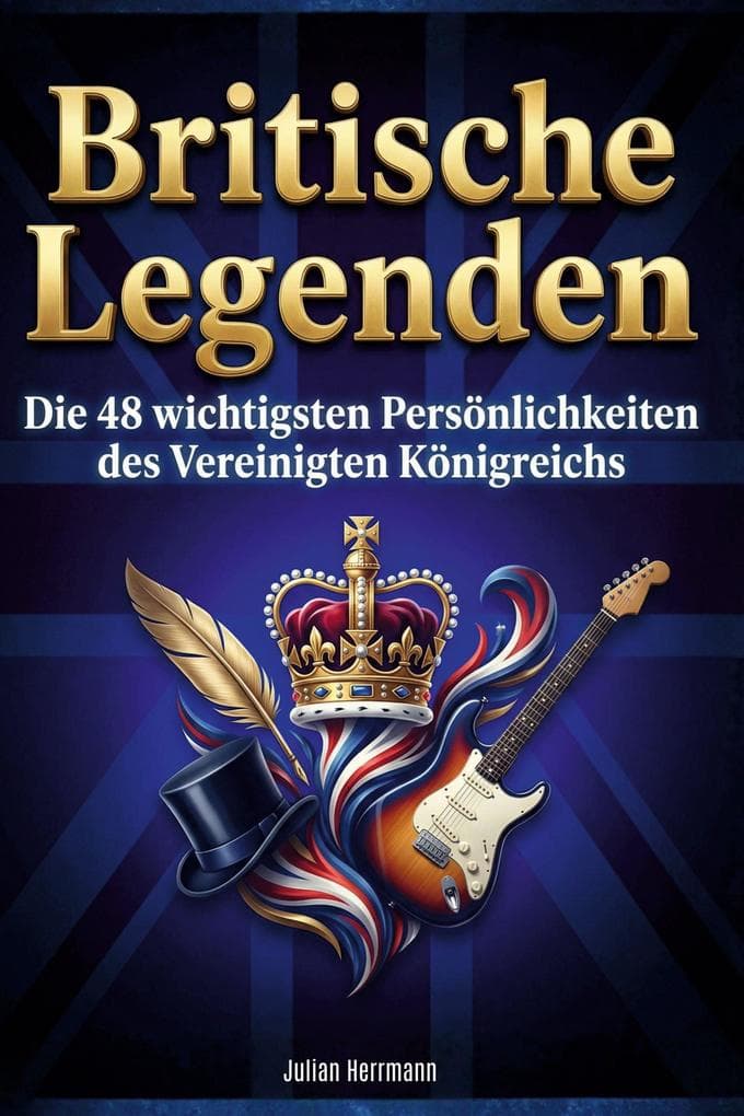 Britische Legenden: Die 48 wichtigsten Persönlichkeiten des Vereinigten Königreichs