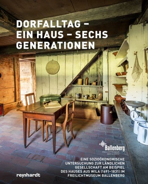 Dorfalltag - ein Haus - sechs Generationen: Eine sozioökonomische Untersuchung zur ländlichen Gesellschaft am Beispiel des Hauses aus Wila (1691-1831) im Freilichtmuseum Ballenberg