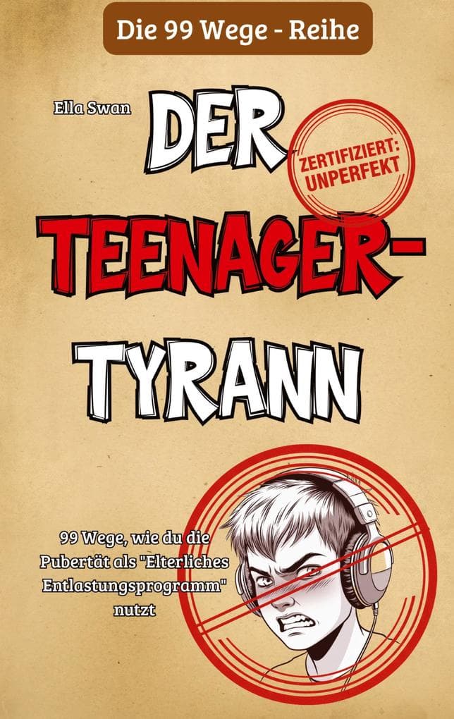99 Wege, wie du die Pubertät als "Elterliches Entlastungsprogramm" nutzt: Ein satirischer Survival-Guide für Eltern