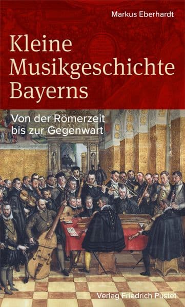 Kleine Musikgeschichte Bayerns: Von der Römerzeit bis zur Gegenwart