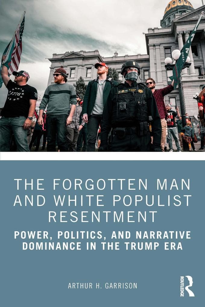 The Forgotten Man and White Populist Resentment: Power, Politics, and Narrative Dominance in the Trump Era