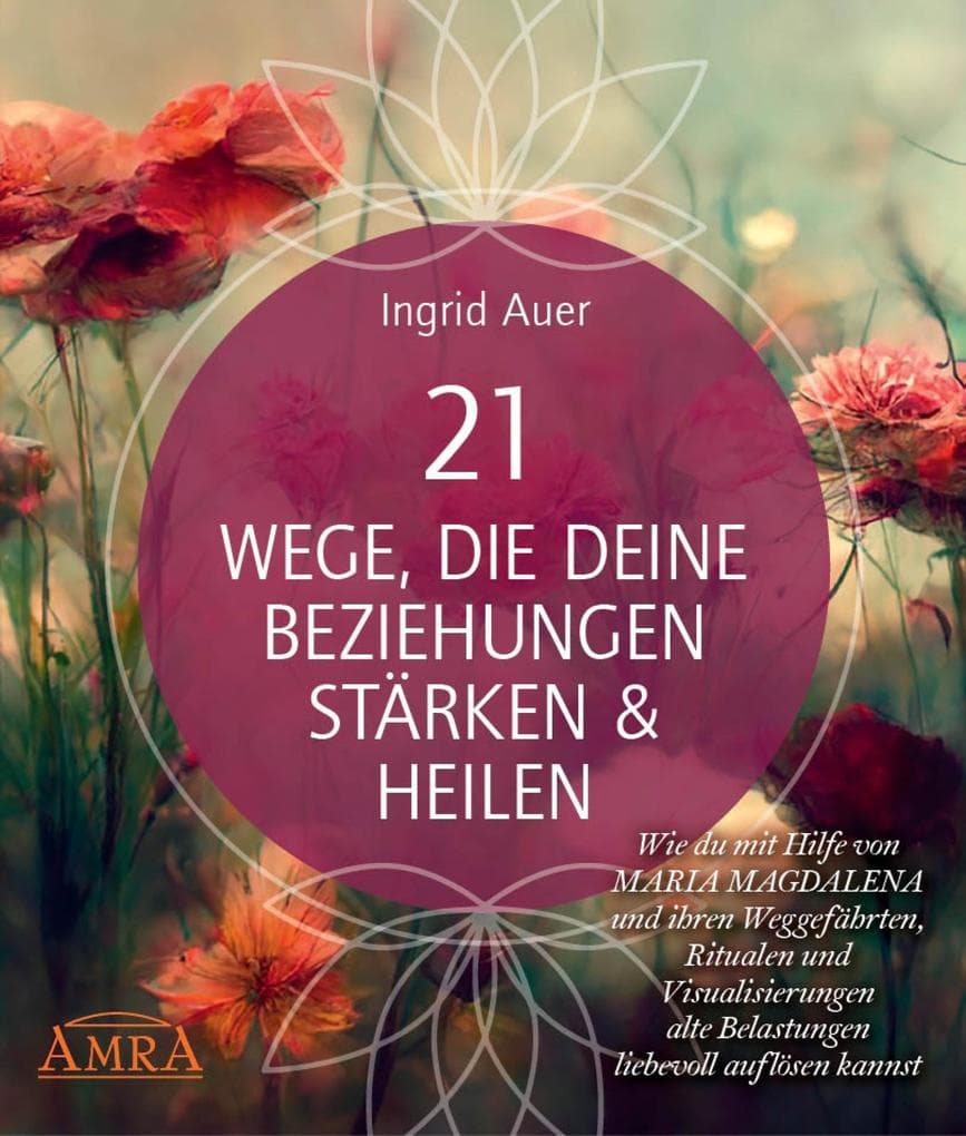 21 WEGE, DIE DEINE BEZIEHUNGEN STÄRKEN & HEILEN: Wie du mit Hilfe von Maria Magdalena und ihren Weggefährten, Ritualen und Visualisierungen alte Belastungen liebevoll auflösen kannst: (mit Gratis-Onlinekurs & allen Visualisierungsreisen auch als Audio-Download)