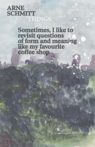 Arne Schmitt: Things /: Sometimes, I like to revisit questions of form and meaning like my favourite coffee shop