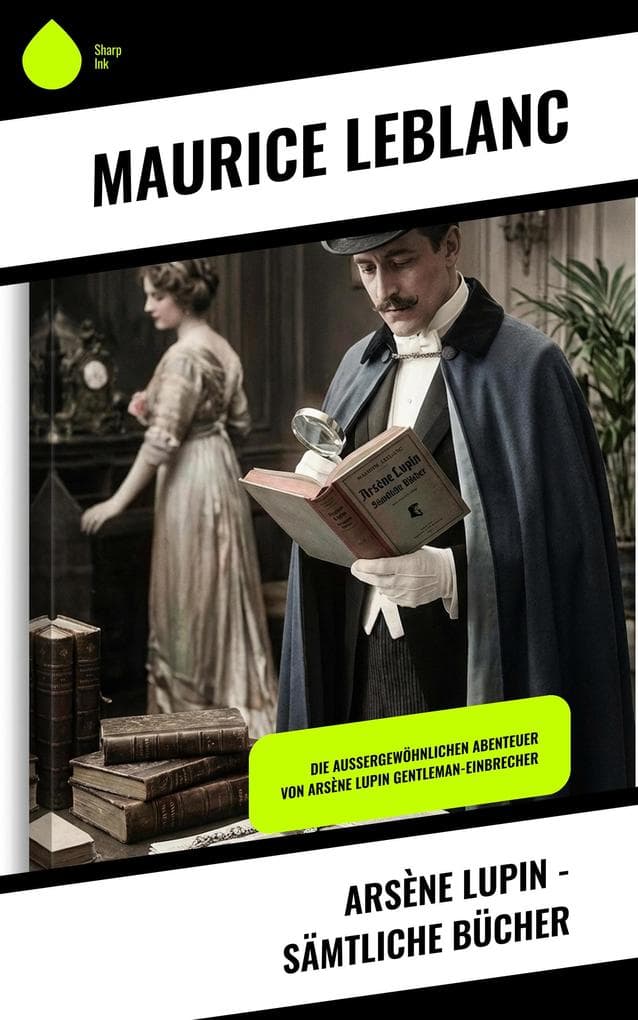 Arsène Lupin - Sämtliche Bücher: Die außergewöhnlichen Abenteuer von Arsène Lupin Gentleman-Einbrecher