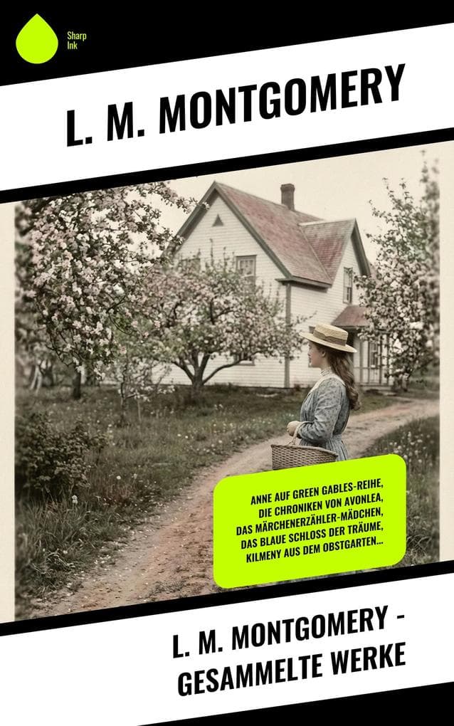 L. M. Montgomery - Gesammelte Werke: Anne auf Green Gables-Reihe, Die Chroniken von Avonlea, Das Märchenerzähler-Mädchen, Das blaue Schloss der Träume, Kilmeny aus dem Obstgarten...