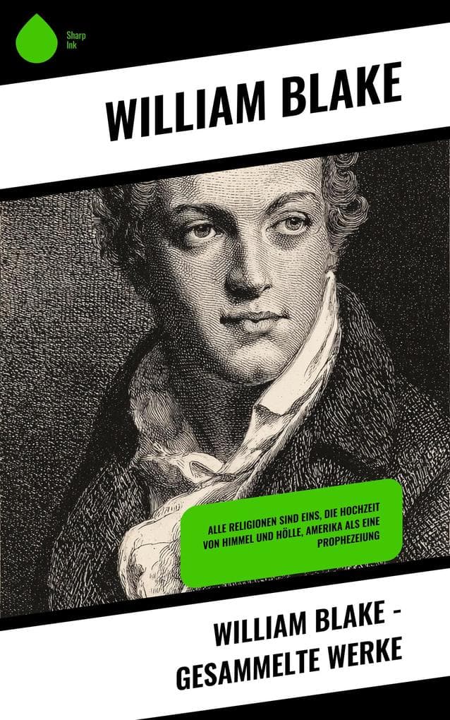 William Blake - Gesammelte Werke: Alle Religionen sind Eins, Die Hochzeit von Himmel und Hölle, Amerika als eine Prophezeiung