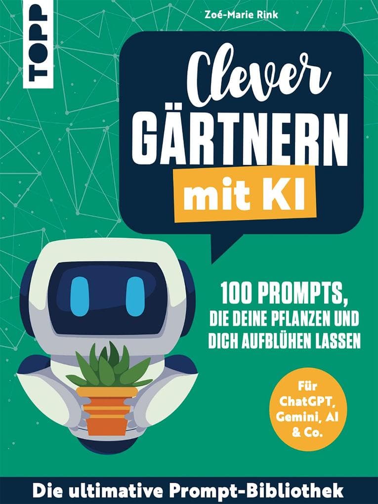 Clever gärtnern mit KI. 100 Prompts, die deine Pflanzen und dich aufblühen lassen: Für ChatGPT, Gemini, AI & Co. Die ultimative Prompt-Bibliothek.